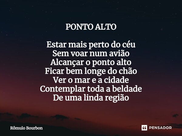 ⁠PONTO ALTO Estar mais perto do céu Sem voar num avião Alcançar o ponto alto Ficar bem longe do chão Ver o mar e a cidade Contemplar toda a beldade De uma linda... Frase de Rômulo Bourbon.