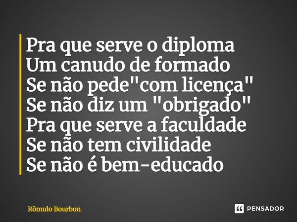 ⁠Pra que serve o diploma Um canudo de formado Se não pede "com licença" Se não diz um "obrigado" Pra que serve a faculdade Se não tem civili... Frase de Rômulo Bourbon.