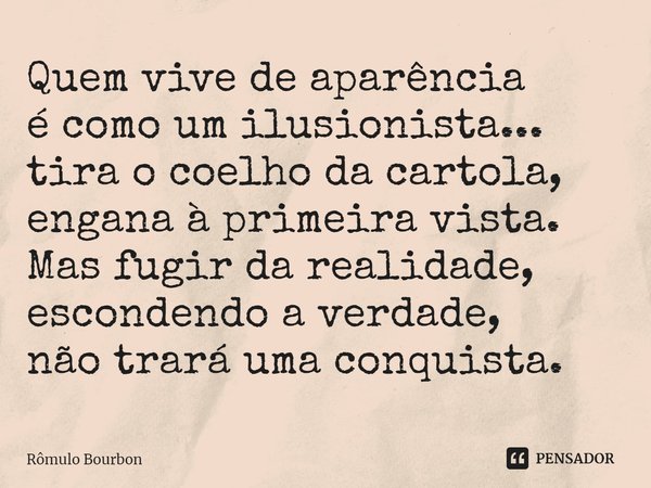 ⁠Quem vive de aparência é como um ilusionista... tira o coelho da cartola, engana à primeira vista. Mas fugir da realidade, escondendo a verdade, não trará uma ... Frase de Rômulo Bourbon.