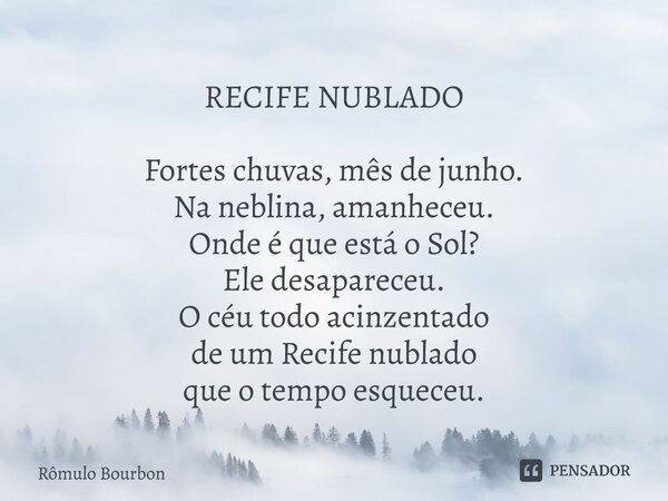 ⁠RECIFE NUBLADO Fortes chuvas, mês de junho. Na neblina, amanheceu. Onde é que está o Sol? Ele desapareceu. O céu todo acinzentado de um Recife nublado que o te... Frase de Rômulo Bourbon.