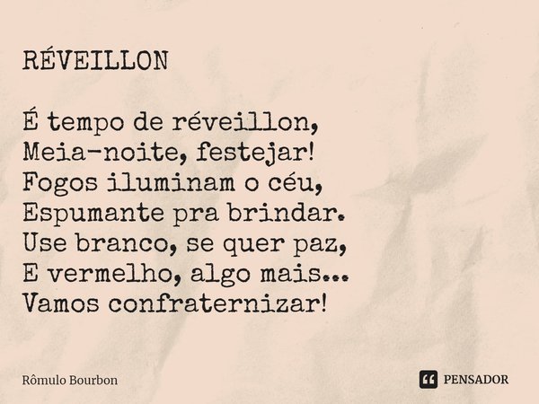 RÉVEILLON ⁠É tempo de réveillon, Meia-noite, festejar! Fogos iluminam o céu, Espumante pra brindar. Use branco, se quer paz, E vermelho, algo mais... Vamos conf... Frase de Rômulo Bourbon.