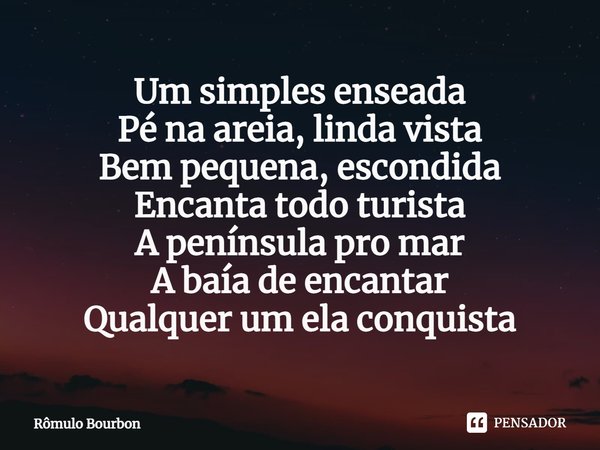 ⁠Um simples enseada
Pé na areia, linda vista
Bem pequena, escondida
Encanta todo turista
A península pro mar
A baía de encantar
Qualquer um ela conquista... Frase de Rômulo Bourbon.