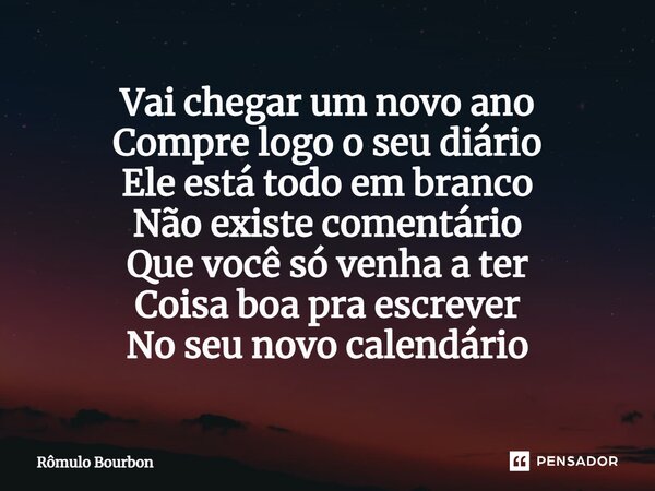 ⁠Vai chegar um novo ano Compre logo o seu diário Ele está todo em branco Não existe comentário Que você só venha a ter Coisa boa pra escrever No seu novo calend... Frase de Rômulo Bourbon.