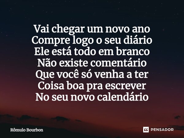 ⁠Vai chegar um novo ano Compre logo o seu diário Ele está todo em branco Não existe comentário Que você só venha a ter Coisa boa pra escrever No seu novo calend... Frase de Rômulo Bourbon.