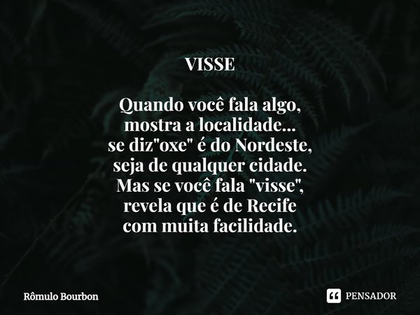 ⁠VISSE Quando você fala algo, mostra a localidade... se diz "oxe" é do Nordeste, seja de qualquer cidade. Mas se você fala "visse", revela q... Frase de Rômulo Bourbon.