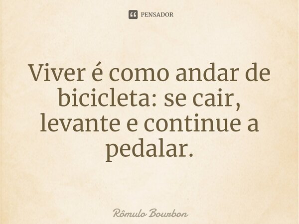 Viver é como andar de bicicleta: se cair, levante e continue a pedalar.⁠... Frase de Rômulo Bourbon.