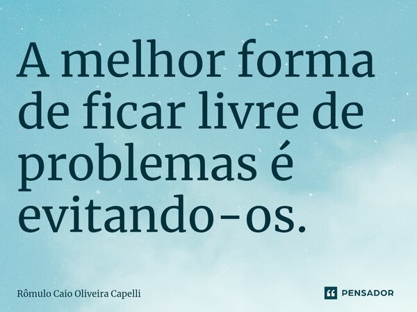 ⁠A melhor forma de ficar livre de problemas é evitando-os.... Frase de Rômulo Caio Oliveira Capelli.