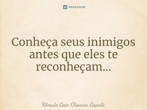⁠Conheça seus inimigos antes que eles te reconheçam...... Frase de Rômulo Caio Oliveira Capelli.
