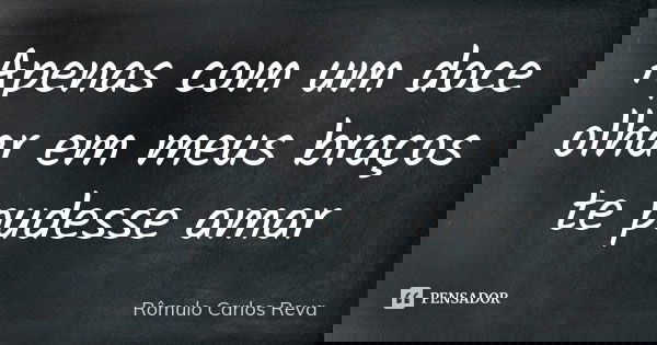 Apenas com um doce olhar em meus braços te pudesse amar... Frase de Rômulo Carlos Reva.