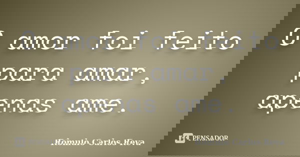 O amor foi feito para amar, apenas ame.... Frase de Rômulo Carlos Reva.