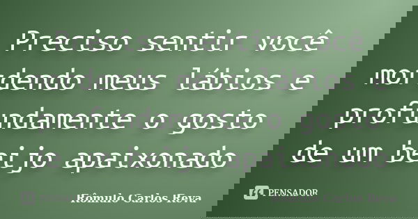 Preciso sentir você mordendo meus lábios e profundamente o gosto de um beijo apaixonado... Frase de Rômulo Carlos Reva.