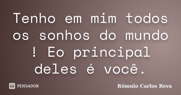 Tenho em mim todos os sonhos do mundo ! Eo principal deles é você.... Frase de Rômulo Carlos Reva.