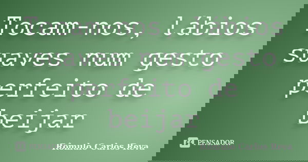 Tocam-nos, lábios suaves num gesto perfeito de beijar... Frase de Romulo Carlos Reva.