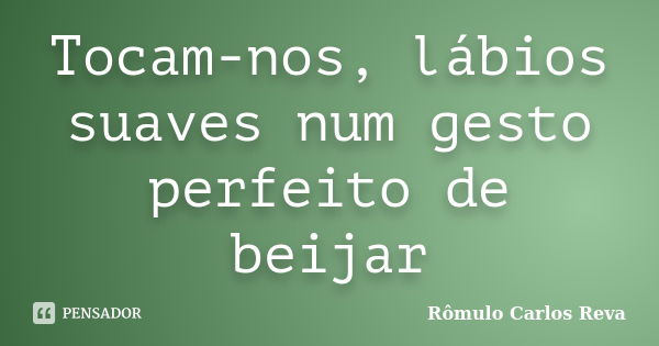 Tocam-nos, lábios suaves num gesto perfeito de beijar... Frase de Romulo Carlos Reva.