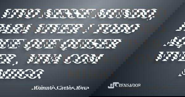VIVO NESSE MUNDO, PARA VIVER ! TODO AQUE QUE QUISER VIVER , VIVA COM MIIGO.... Frase de Rômulo Carlos Reva.