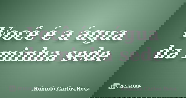 Você é a água da minha sede... Frase de Rômulo Carlos Reva.