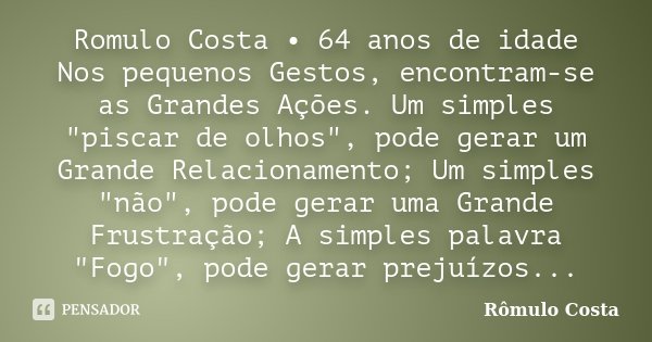 Romulo Costa • 64 anos de idade Nos pequenos Gestos, encontram-se as Grandes Ações. Um simples "piscar de olhos", pode gerar um Grande Relacionamento;... Frase de Rômulo Costa.