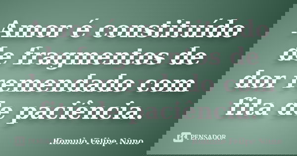 Amor é constituído de fragmentos de dor remendado com fita de paciência.... Frase de Romulo Felipe Nuno.