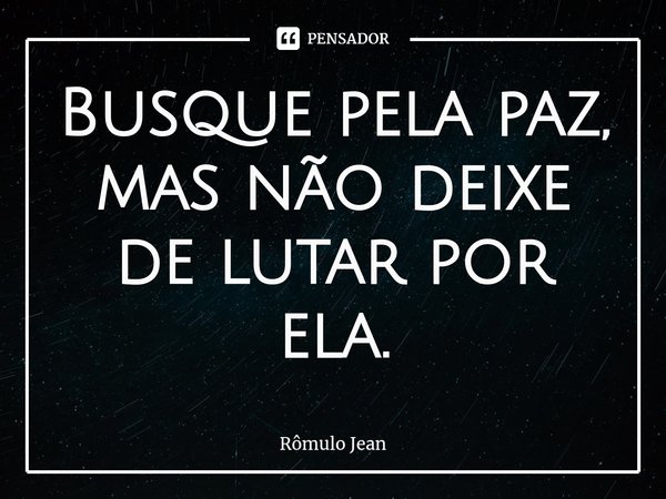 ⁠Busque pela paz, mas não deixe de lutar por ela.... Frase de Rômulo Jean.