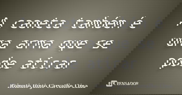 A caneta também é uma arma que se pode atirar... Frase de Rômulo Júnio Carvalho Lima.