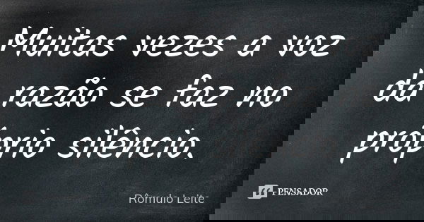 Muitas vezes a voz da razão se faz no próprio silêncio.... Frase de Rômulo Leite.