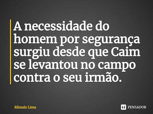 ⁠A necessidade do homem por segurança surgiu desde que Caim se levantou no campo contra o seu irmão.... Frase de Rômulo Lima.