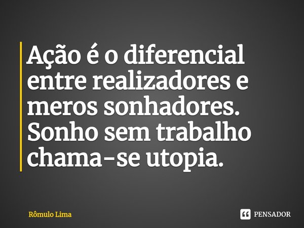 ⁠⁠⁠Ação é o diferencial entre realizadores e meros sonhadores. Sonho sem trabalho chama-se utopia.... Frase de Rômulo Lima.
