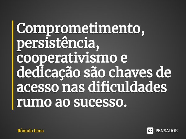 ⁠Comprometimento, persistência, cooperativismo e dedicação são chaves de acesso nas dificuldades rumo ao sucesso.... Frase de Rômulo Lima.