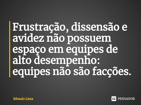 ⁠Frustração, dissensão e avidez não possuem espaço em equipes de alto desempenho: equipes não são facções.... Frase de Rômulo Lima.