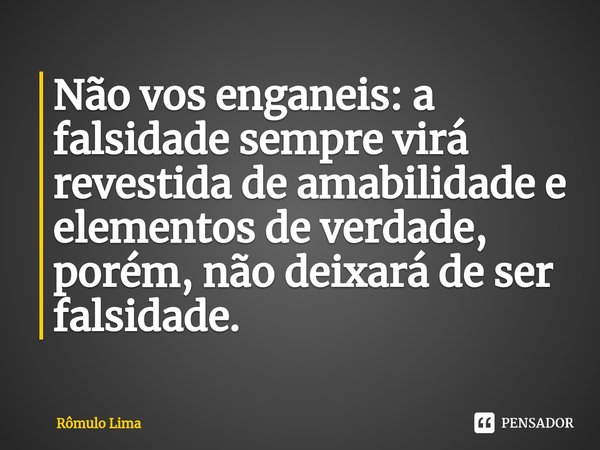 ⁠⁠Não vos enganeis: a falsidade sempre virá revestida de amabilidade e elementos de verdade, porém, não deixará de ser falsidade.... Frase de Rômulo Lima.