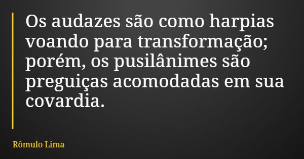 Os audazes são como harpias voando para transformação; porém, os pusilânimes são preguiças acomodadas em sua covardia.... Frase de Rômulo Lima.