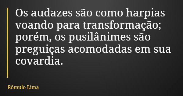 Os audazes são como harpias voando para transformação; porém, os pusilânimes são preguiças acomodadas em sua covardia.... Frase de Rômulo Lima.