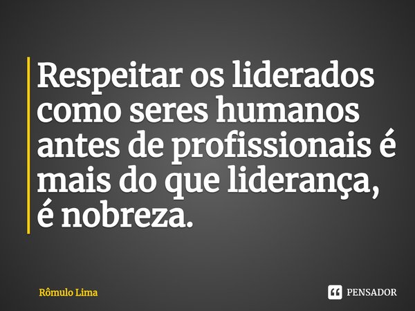 ⁠Respeitar os liderados como seres humanos antes de profissionais é mais do que liderança, é nobreza.... Frase de Rômulo Lima.