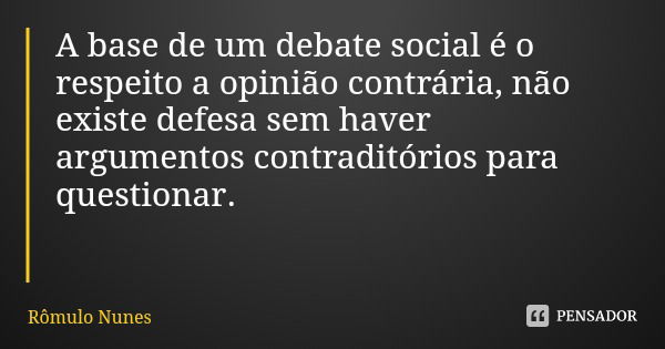 A base de um debate social é o respeito a opinião contrária, não existe defesa sem haver argumentos contraditórios para questionar.... Frase de Rômulo Nunes.