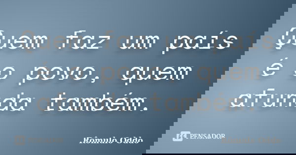 Quem faz um país é o povo, quem afunda também.... Frase de Rômulo Oddo.