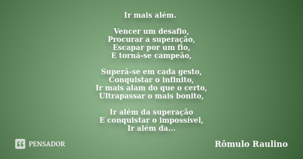 Ir mais além. Vencer um desafio, Procurar a superação, Escapar por um fio, E torná-se campeão, Superá-se em cada gesto, Conquistar o infinito, Ir mais alam do q... Frase de Rômulo Raulino.