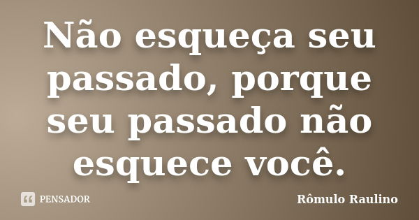 Não esqueça seu passado, porque seu passado não esquece você.... Frase de Rômulo Raulino.