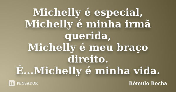 Michelly é especial, Michelly é minha irmã querida, Michelly é meu braço direito. É...Michelly é minha vida.... Frase de Rômulo Rocha.