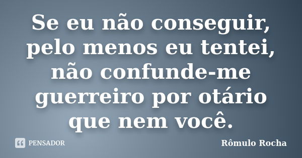 Se eu não conseguir, pelo menos eu tentei, não confunde-me guerreiro por otário que nem você.... Frase de Rômulo Rocha.