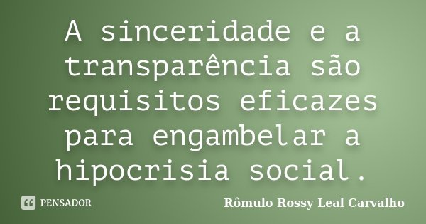 A sinceridade e a transparência são requisitos eficazes para engambelar a hipocrisia social.... Frase de Rômulo Rossy Leal Carvalho.