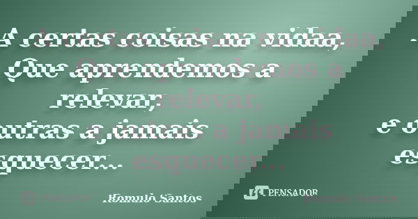 A certas coisas na vidaa, Que aprendemos a relevar, e outras a jamais esquecer...... Frase de Romulo Santos.