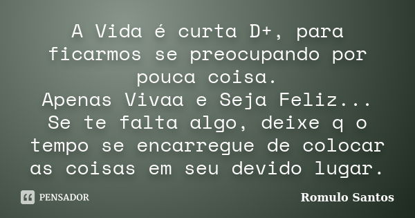 A Vida é curta D+, para ficarmos se preocupando por pouca coisa. Apenas Vivaa e Seja Feliz... Se te falta algo, deixe q o tempo se encarregue de colocar as cois... Frase de Romulo Santos.