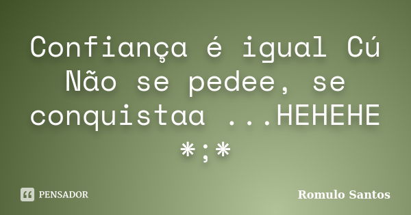 Confiança é igual Cú Não se pedee, se conquistaa ...HEHEHE *;*... Frase de Romulo Santos.