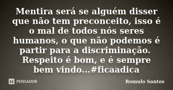 Mentira será se alguém disser que não tem preconceito, isso é o mal de todos nós seres humanos, o que não podemos é partir para a discriminação. Respeito é bom,... Frase de Romulo Santos.