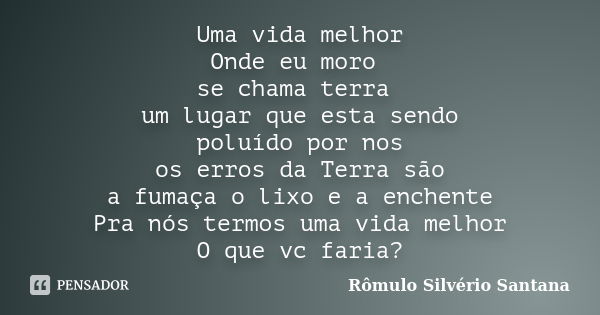 Uma vida melhor Onde eu moro se chama terra um lugar que esta sendo poluído por nos os erros da Terra são a fumaça o lixo e a enchente Pra nós termos uma vida m... Frase de Rômulo Silvério Santana.