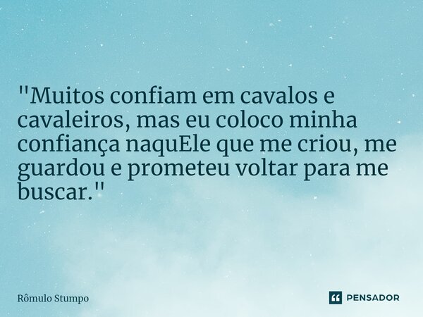"Muitos confiam em cavalos e cavaleiros, mas eu coloco minha confiança naquEle que me criou, me guardou e prometeu voltar para me buscar."... Frase de Rômulo Stumpo.