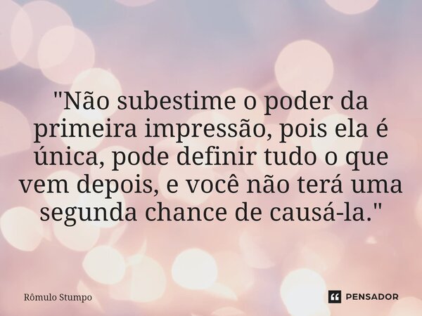 ⁠"Não subestime o poder da primeira impressão, pois ela é única, pode definir tudo o que vem depois, e você não terá uma segunda chance de causá-la."... Frase de Rômulo Stumpo.