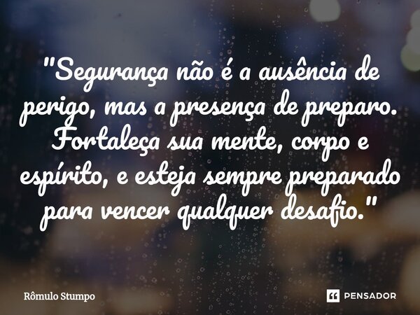 ⁠"Segurança não é a ausência de perigo, mas a presença de preparo. Fortaleça sua mente, corpo e espírito, e esteja sempre preparado para vencer qualquer de... Frase de Rômulo Stumpo.