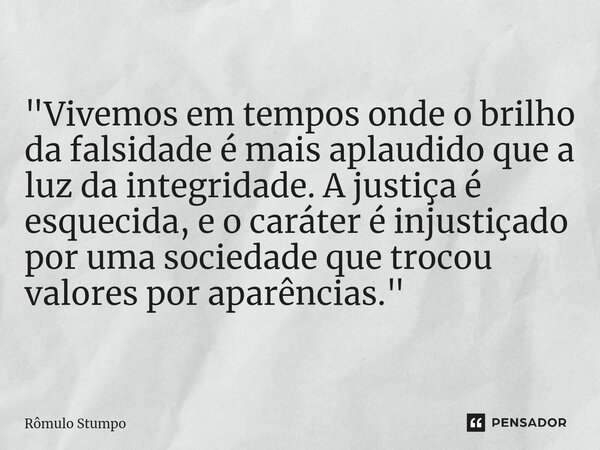 ⁠"Vivemos em tempos onde o brilho da falsidade é mais aplaudido que a luz da integridade. A justiça é esquecida, e o caráter é injustiçado por uma sociedad... Frase de Rômulo Stumpo.