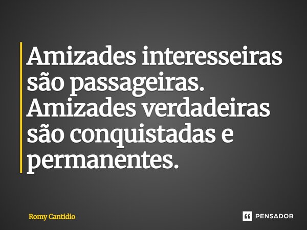 Amizades interesseiras são passageiras. Amizades verdadeiras são conquistadas e permanentes.⁠... Frase de Romy Cantidio.
